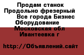 Продам станок Продольно-фрезерный 6640 - Все города Бизнес » Оборудование   . Московская обл.,Ивантеевка г.